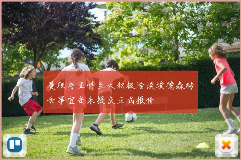 曼联与亚特兰大积极洽谈埃德森转会事宜尚未提交正式报价