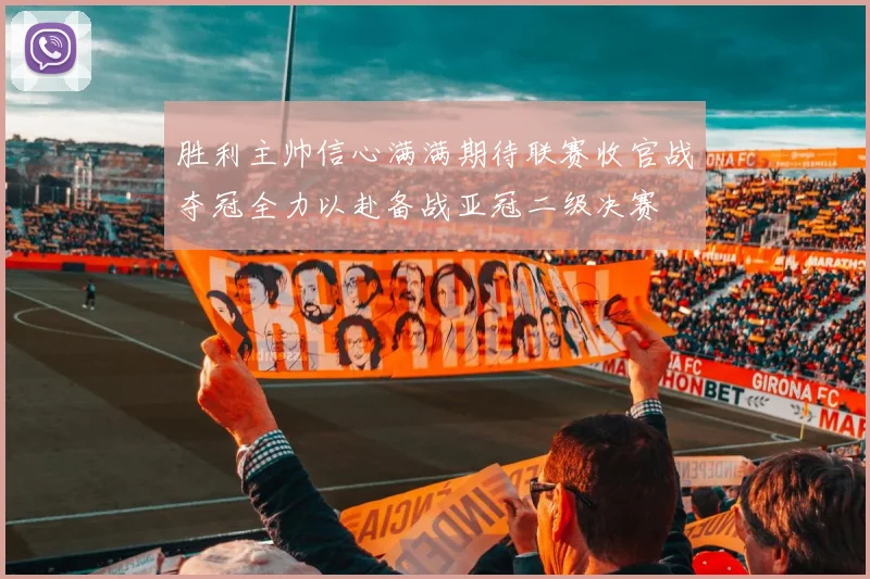 胜利主帅信心满满期待联赛收官战夺冠全力以赴备战亚冠二级决赛