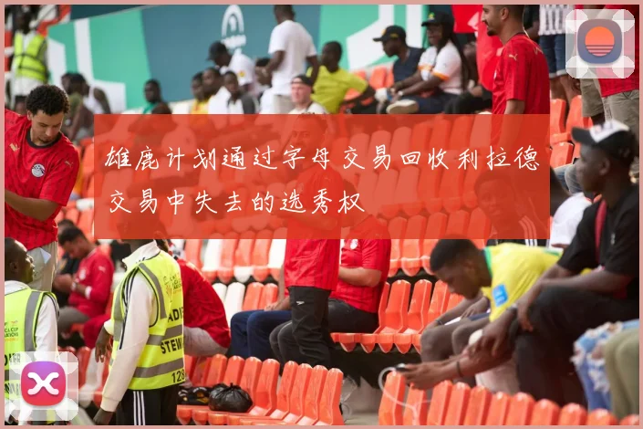 雄鹿计划通过字母交易回收利拉德交易中失去的选秀权