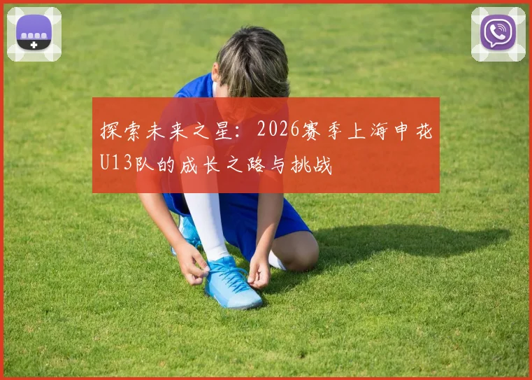 探索未来之星：2026赛季上海申花U13队的成长之路与挑战