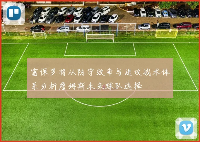 富保罗将从防守效率与进攻战术体系分析詹姆斯未来球队选择