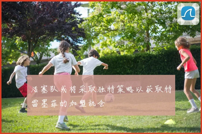 活塞队或将采取独特策略以获取特雷墨菲的加盟机会